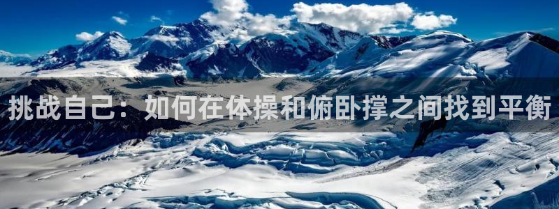 b体育必一运动官网：挑战自己：如何在体操和俯卧撑之间找到平衡