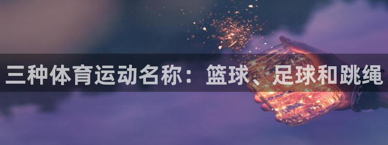 bsports官网 必一运动：三种体育运动名称：篮球、足球和跳绳