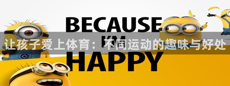 b体育必一运动官网：让孩子爱上体育：不同运动的趣味与好处