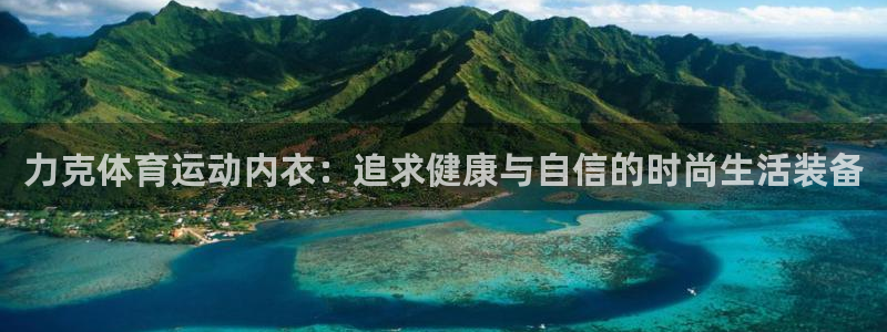 必一运动bsport体育：力克体育运动内衣：追求健康与自信的时尚生活装备